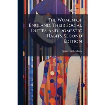 The Women of England, Their Social Duties, and Domestic Habits. Second Edition
