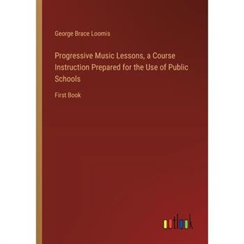 Progressive Music Lessons, a Course Instruction Prepared for the Use of Public Schools