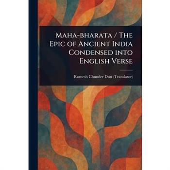 Maha-bharata / The Epic of Ancient India Condensed Into English Verse