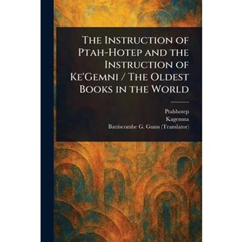 The Instruction of Ptah-Hotep and the Instruction of Ke'Gemni / The Oldest Books in the World