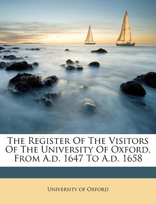 The Register of the Visitors of the University of Oxford, from A.D. 1647 to A.D. 1658
