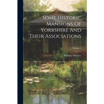 Some Historic Mansions Of Yorkshire And Their Associations; Volume 1
