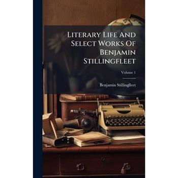 Literary Life And Select Works Of Benjamin Stillingfleet