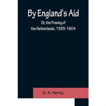By England's Aid; Or, the Freeing of the Netherlands, 1585-1604