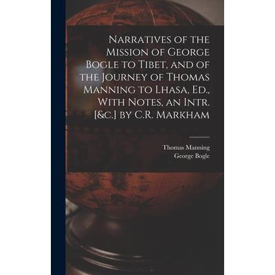Narratives of the Mission of George Bogle to Tibet, and of the Journey of Thomas Manning to Lhasa, Ed., With Notes, an Intr. [&c.] by C.R. Markham