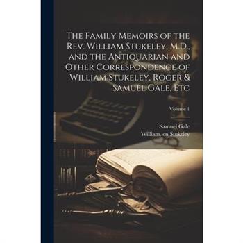 The Family Memoirs of the Rev. William Stukeley, M.D., and the Antiquarian and Other Correspondence of William Stukeley, Roger & Samuel Gale, etc; Volume 1