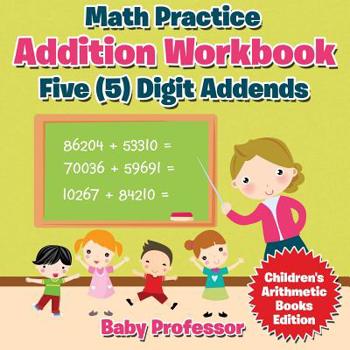 Math Practice Addition Workbook - Five (5) Digit Addends Children’s Arithmetic Books Edition