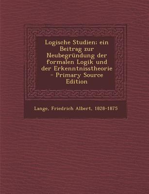 Logische Studien; Ein Beitrag Zur Neubegrundung Der Formalen Logik Und Der Erkenntnisstheorie