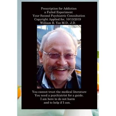 Prescription for Addiction a Failed Experiment Your Second Psychiatric Consultation Copyright Applied for, All rights reserved. William R. Yee M.D., J.D.