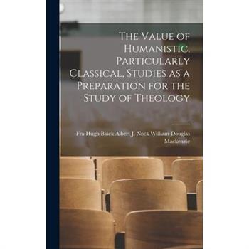 The Value of Humanistic, Particularly Classical, Studies as a Preparation for the Study of Theology