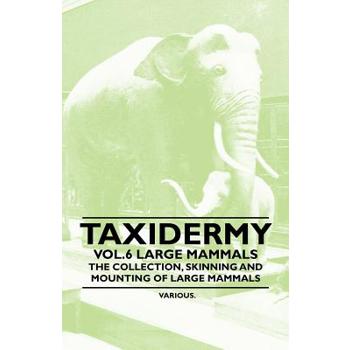 Taxidermy Vol.6 Large Mammals - The Collection, Skinning and Mounting of Large Mammals