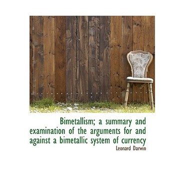 Bimetallism; A Summary and Examination of the Arguments for and Against a Bimetallic System of Curre