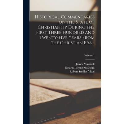 Historical Commentaries on the State of Christianity During the First Three Hundred and Twenty-five Years From the Christian era ..; Volume 1
