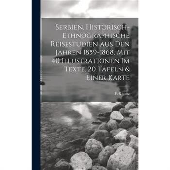 Serbien, Historisch-ethnographische Reisestudien Aus Den Jahren 1859-1868, Mit 40 Illustrationen Im Texte, 20 Tafeln & Einer Karte
