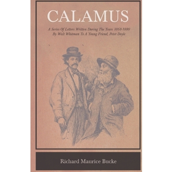 Calamus - A Series Of Letters Written During The Years 1868-1880 By Walt Whitman To A Young Friend, Peter Doyle