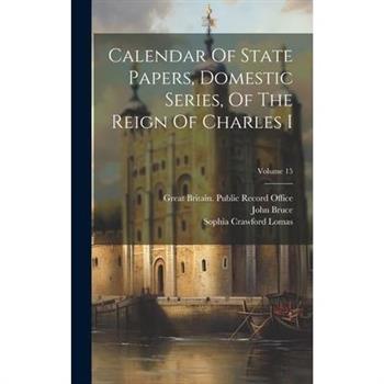Calendar Of State Papers, Domestic Series, Of The Reign Of Charles I; Volume 15