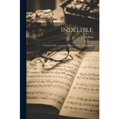 Indelible; a Story of Life, Love, and Music, in Five Movements