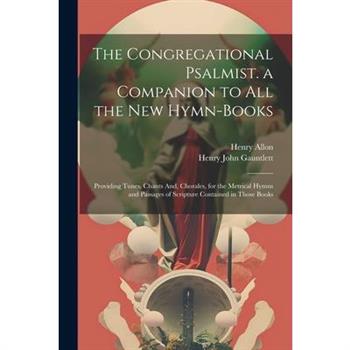 The Congregational Psalmist. a Companion to All the New Hymn-Books