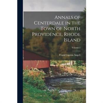 Annals of Centerdale in the Town of North Providence, Rhode Island; Volume 1