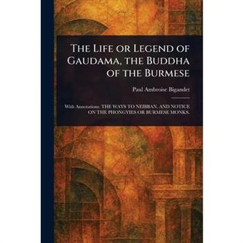 The Life or Legend of Gaudama, the Buddha of the Burmese