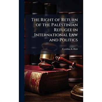The Right of Return of the Palestinian Refugee in International Law and Politics