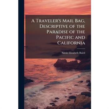 A Traveler’s Mail Bag, Descriptive of the Paradise of the Pacific and California