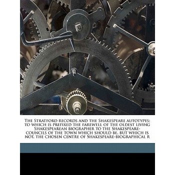 The Stratford Records and the Shakespeare Autotypes; To Which Is Prefixed the Farewell of the Oldest Living Shakespearean Biographer to the Shakespeare-Councils of the Town Which Should Be, But Which