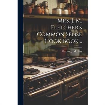 Mrs. J. M. Fletcher's Common Sense Cook Book ..