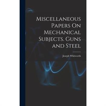 Miscellaneous Papers On Mechanical Subjects. Guns and Steel
