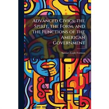Advanced Civics; the Spirit, the Form, and the Functions of the American Government