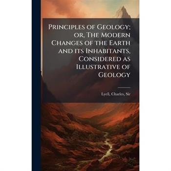Principles of Geology; or, The Modern Changes of the Earth and its Inhabitants, Considered as Illustrative of Geology