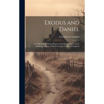 Exodus and Daniel; two Old English Poems Preserved in Ms. Junius 11 in the Bodleian Library of the University of Oxford, England