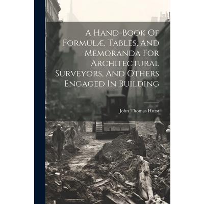 A Hand-book Of Formul疆, Tables, And Memoranda For Architectural Surveyors, And Others Engaged In Building