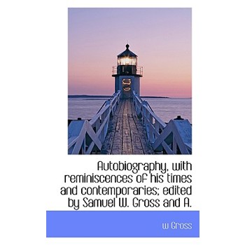 Autobiography, with Reminiscences of His Times and Contemporaries; Edited by Samuel W. Gross and A.