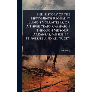 The History of the Fifty-Ninth Regiment Illinois Volunteers, or, A Three Years’ Campaign Through Missouri, Arkansas, Mississippi, Tennessee and Kentucky