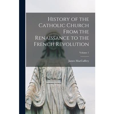 History of the Catholic Church From the Renaissance to the French Revolution; Volume 1