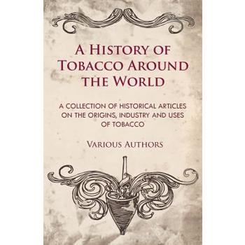 A History of Tobacco Around the World - A Collection of Historical Articles on the Origins, Industry and Uses of Tobacco