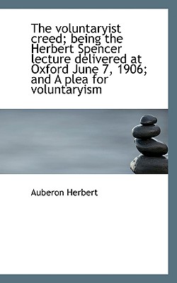 The Voluntaryist Creed; Being the Herbert Spencer Lecture Delivered at Oxford June 7, 1906; And a PL