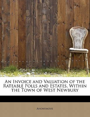 An Invoice and Valuation of the Rateable Polls and Estates, Within the Town of West Newbury