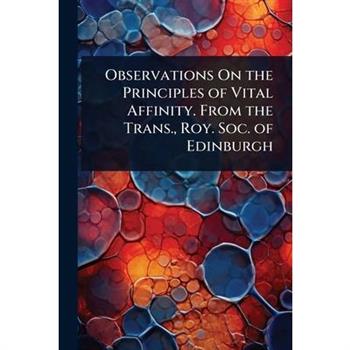Observations On the Principles of Vital Affinity. From the Trans., Roy. Soc. of Edinburgh