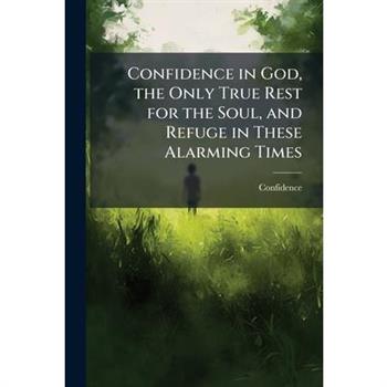 Confidence in God, the Only True Rest for the Soul, and Refuge in These Alarming Times