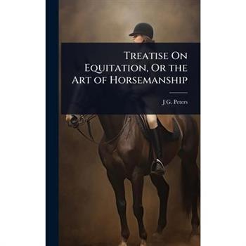 Treatise On Equitation, Or the Art of Horsemanship