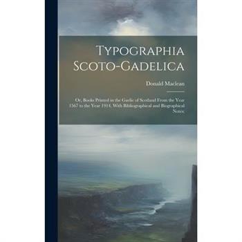 Typographia Scoto-gadelica; or, Books Printed in the Gaelic of Scotland From the Year 1567 to the Year 1914, With Bibliographical and Biographical Notes;