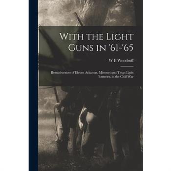 With the Light Guns in '61-'65; Reminiscences of Eleven Arkansas, Missouri and Texas Light Batteries, in the Civil War