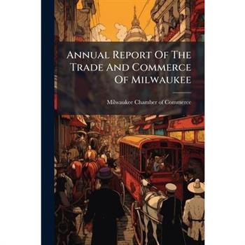 Annual Report Of The Trade And Commerce Of Milwaukee