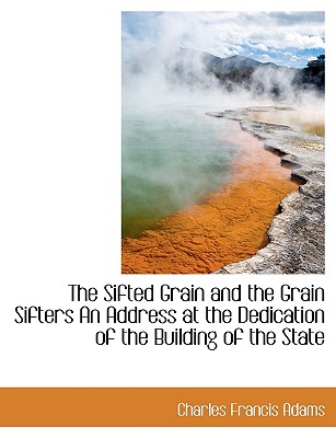 The Sifted Grain and the Grain Sifters an Address at the Dedication of the Building of the State