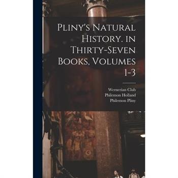 Pliny's Natural History. in Thirty-Seven Books, Volumes 1-3