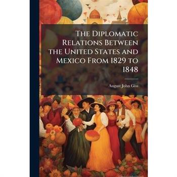 The Diplomatic Relations Between the United States and Mexico From 1829 to 1848
