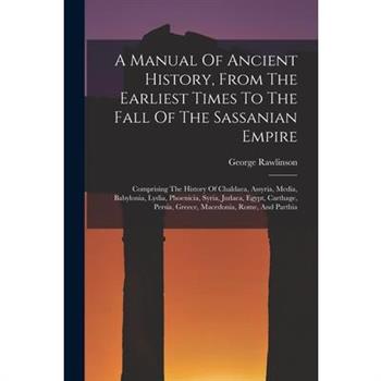 A Manual Of Ancient History, From The Earliest Times To The Fall Of The Sassanian Empire