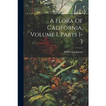 A Flora Of California, Volume 1, Parts 1-3
